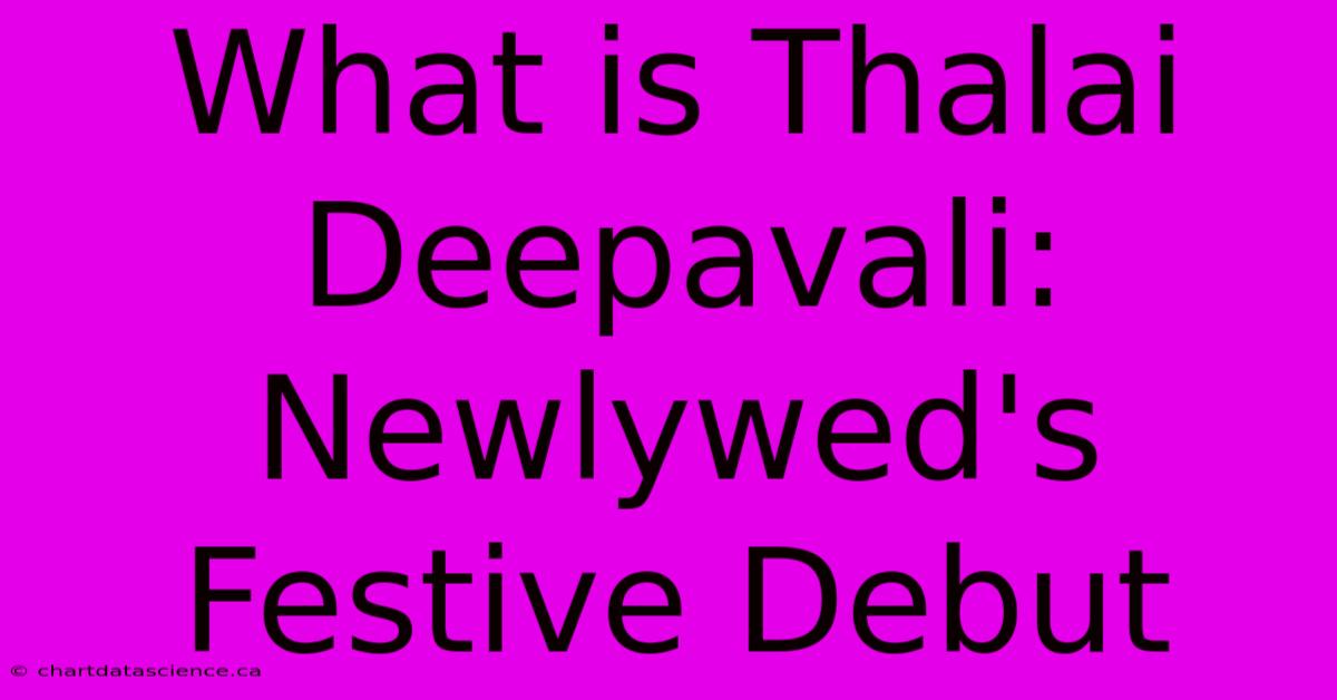 What Is Thalai Deepavali: Newlywed's Festive Debut