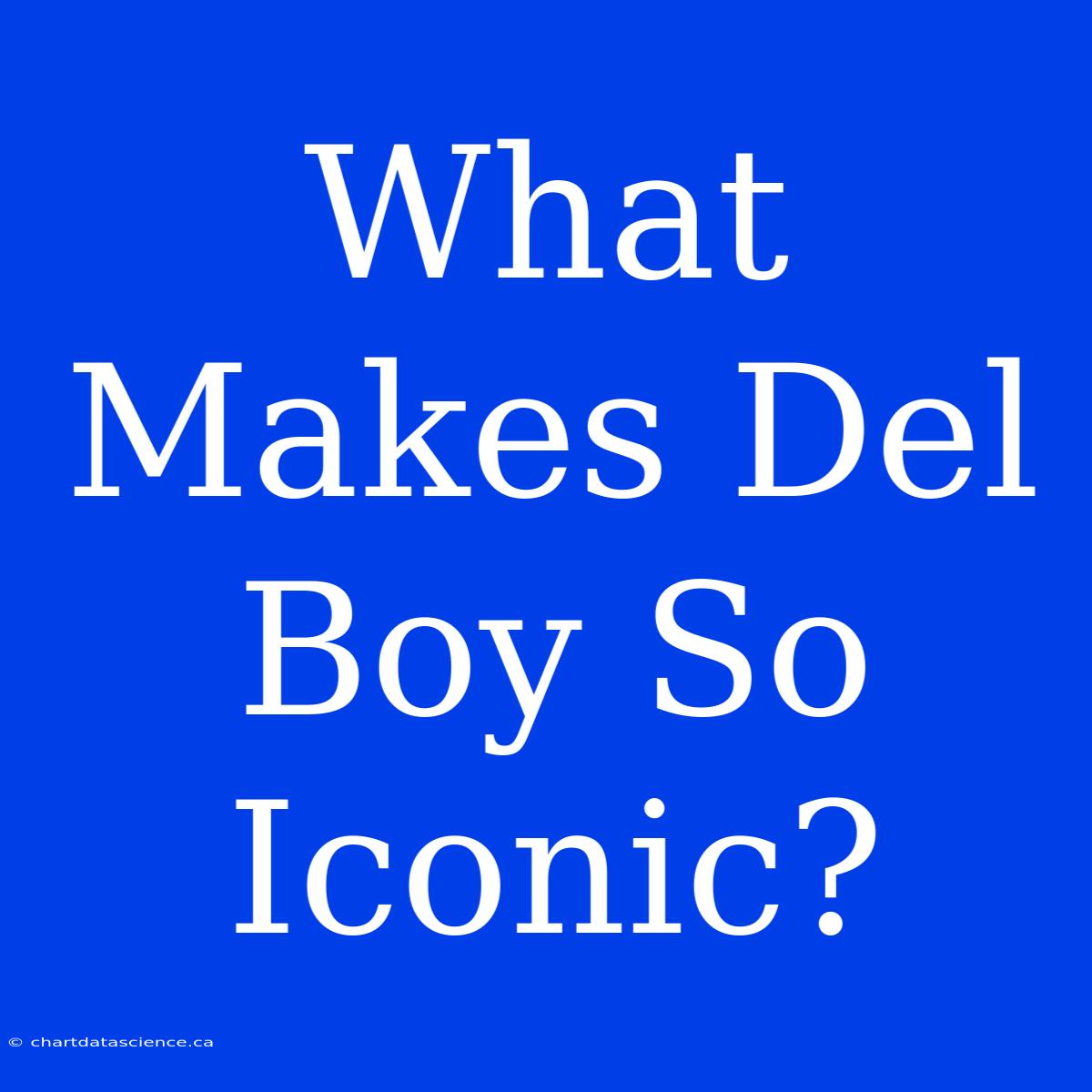 What Makes Del Boy So Iconic?