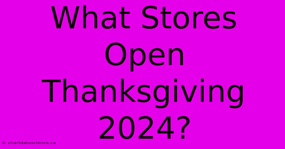 What Stores Open Thanksgiving 2024?