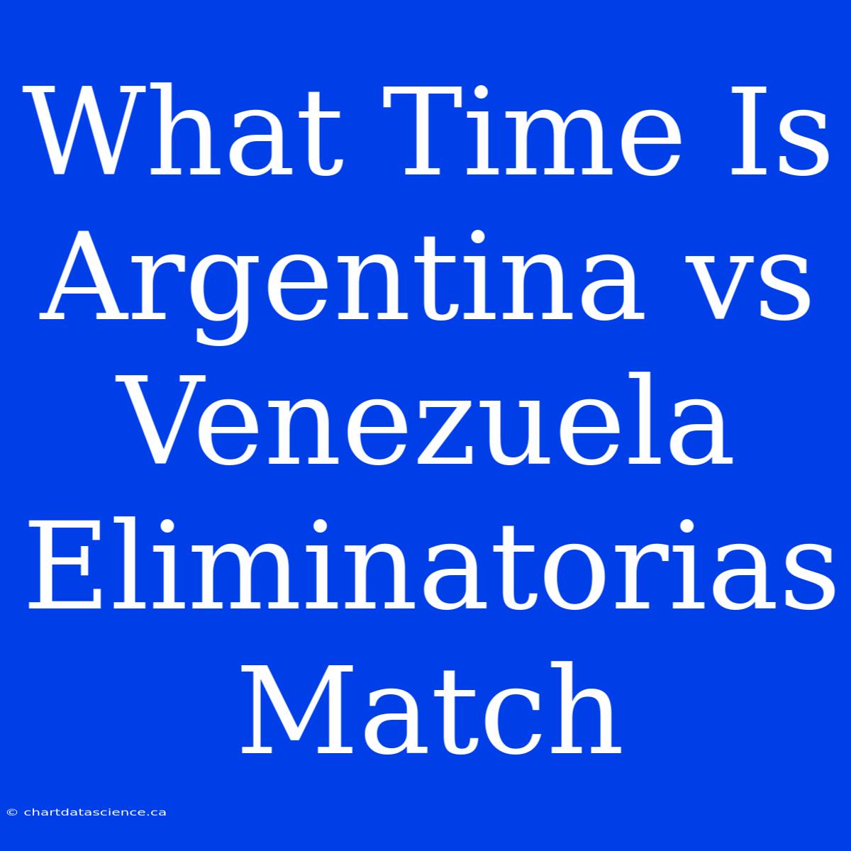 What Time Is Argentina Vs Venezuela Eliminatorias Match