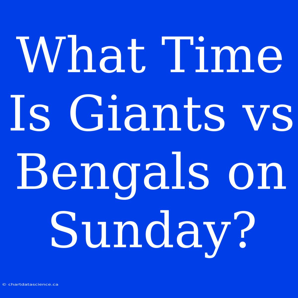 What Time Is Giants Vs Bengals On Sunday?