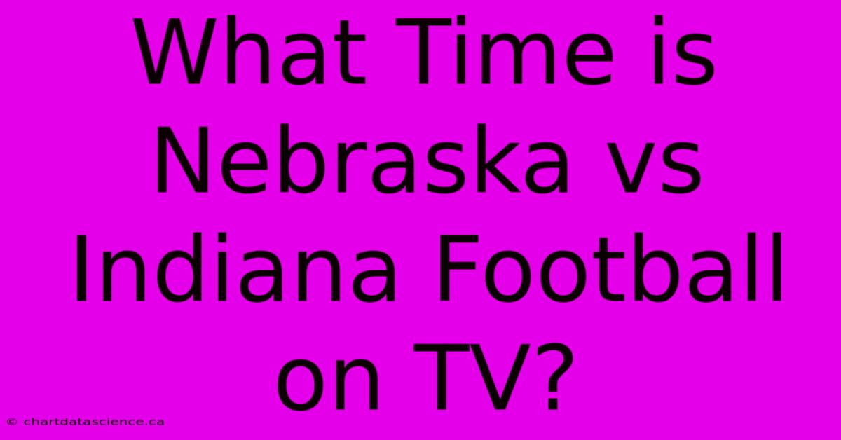 What Time Is Nebraska Vs Indiana Football On TV? 