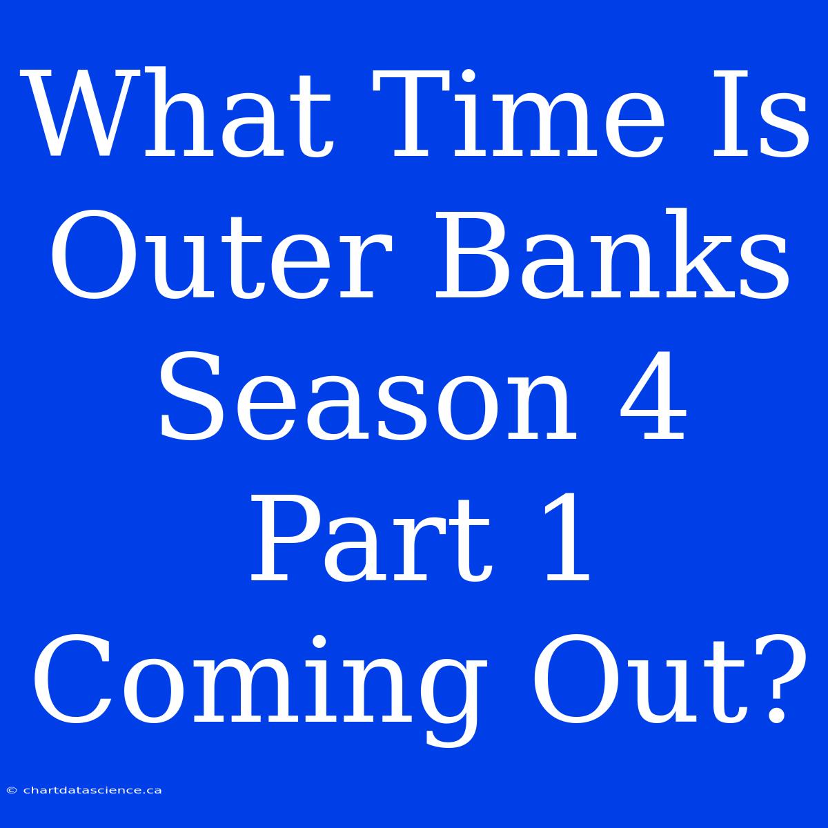 What Time Is Outer Banks Season 4 Part 1 Coming Out?