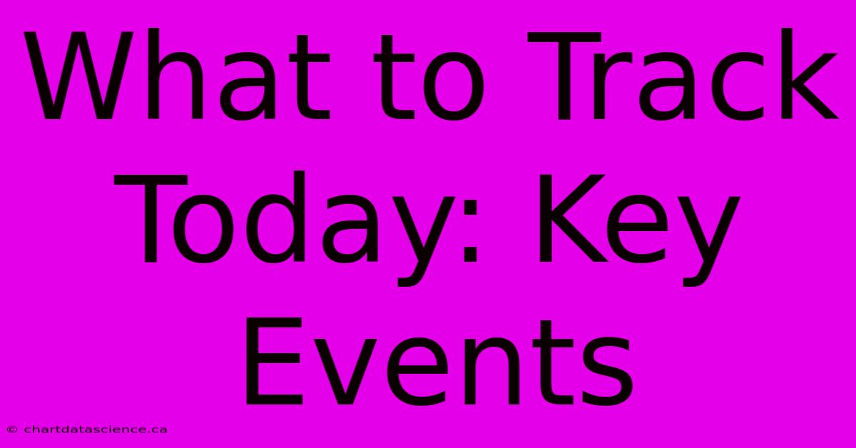 What To Track Today: Key Events