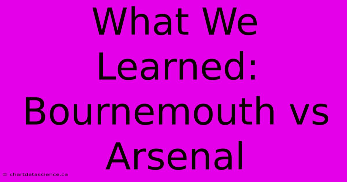 What We Learned: Bournemouth Vs Arsenal 