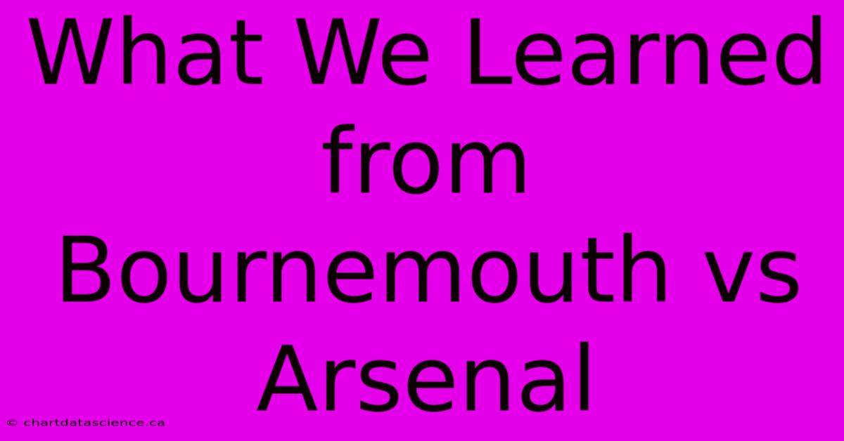 What We Learned From Bournemouth Vs Arsenal