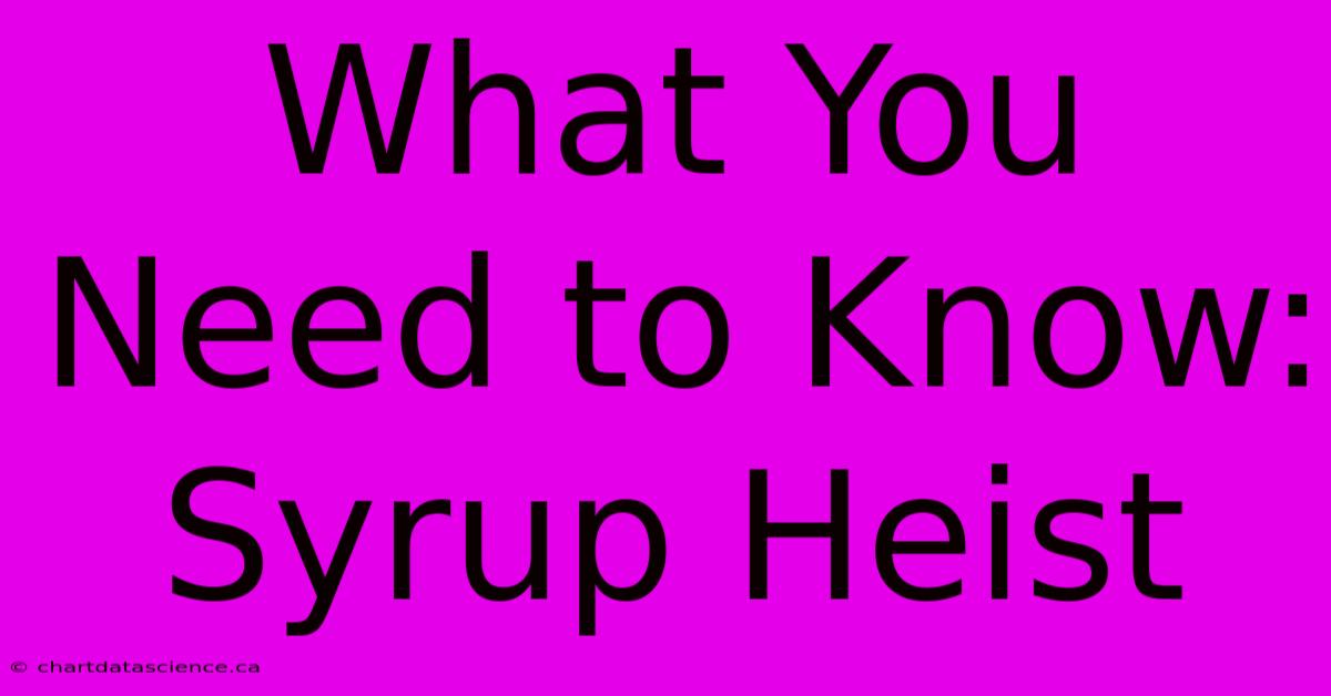 What You Need To Know: Syrup Heist