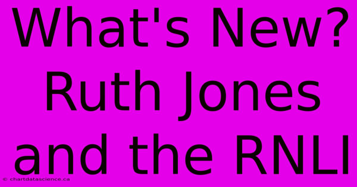 What's New? Ruth Jones And The RNLI