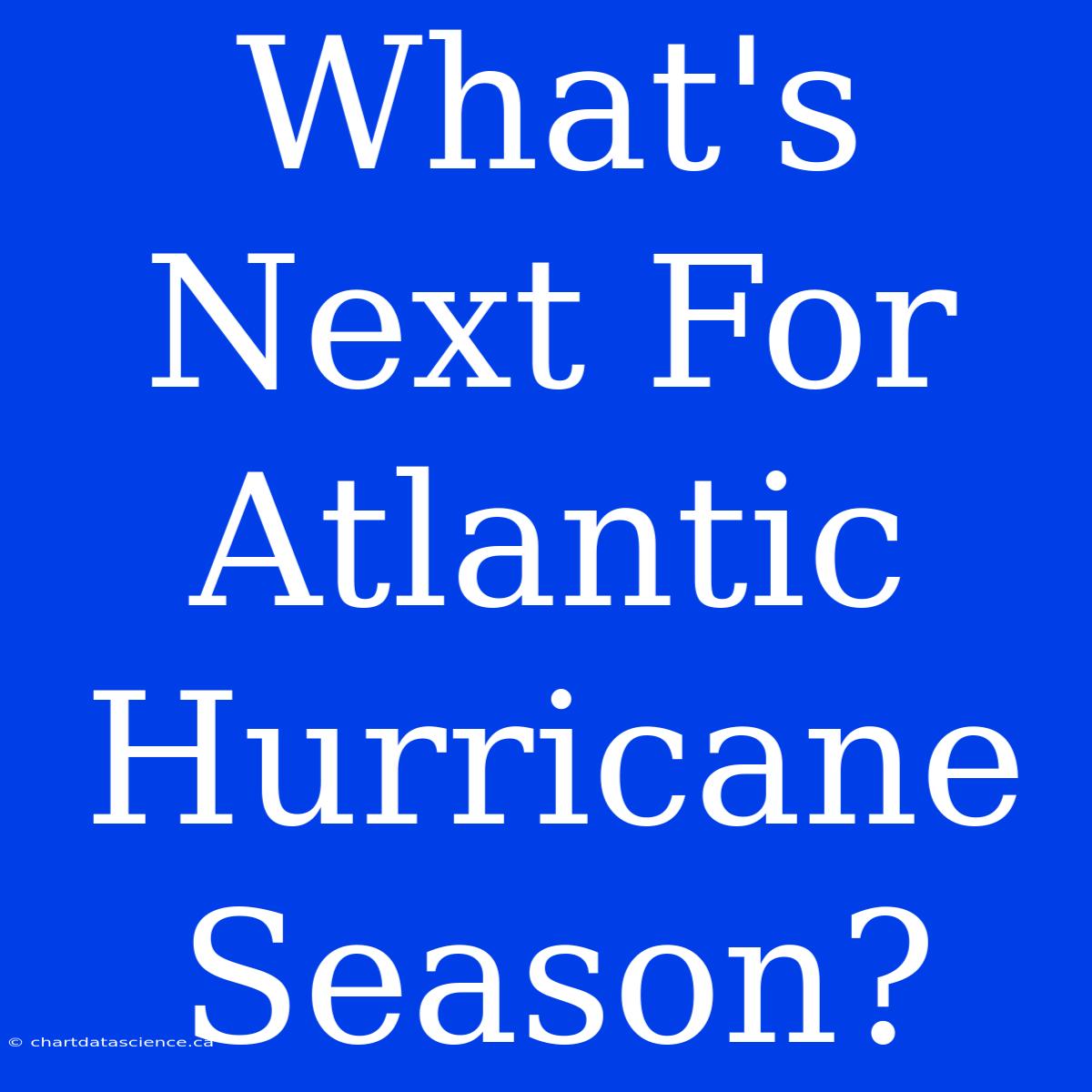 What's Next For Atlantic Hurricane Season?