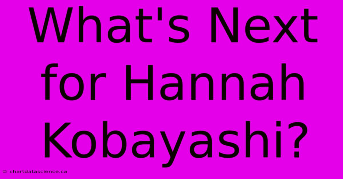 What's Next For Hannah Kobayashi?