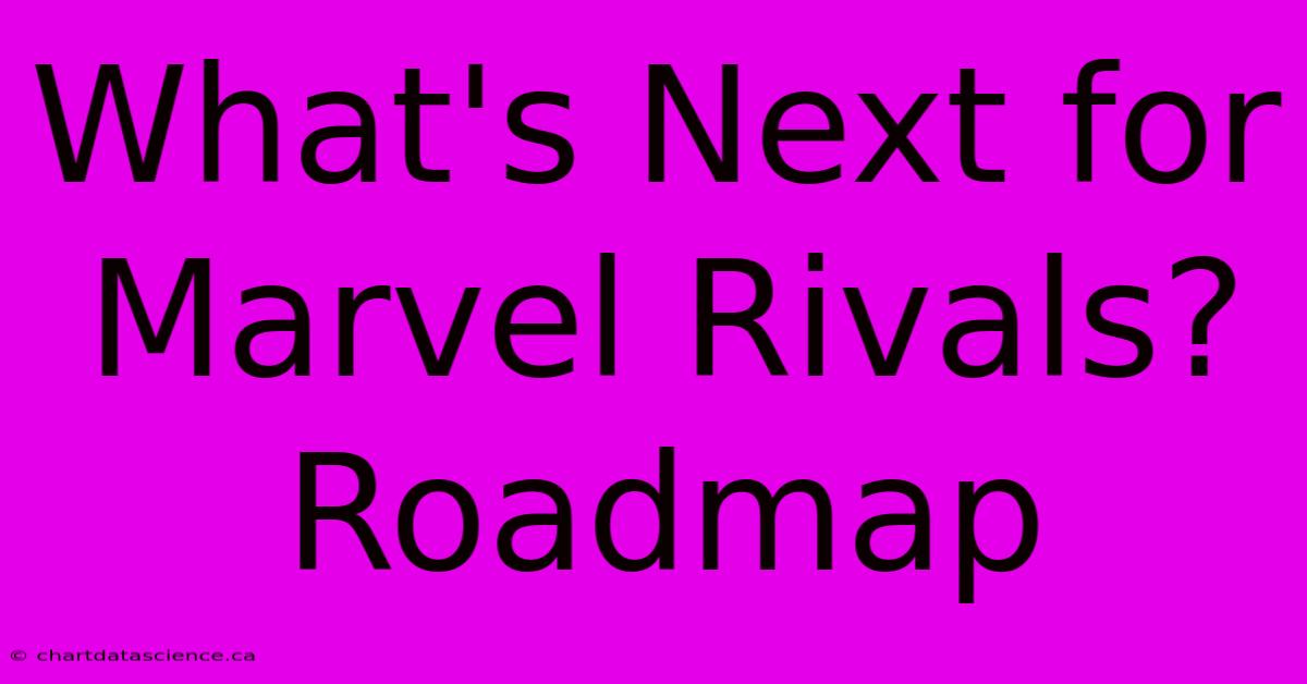 What's Next For Marvel Rivals? Roadmap