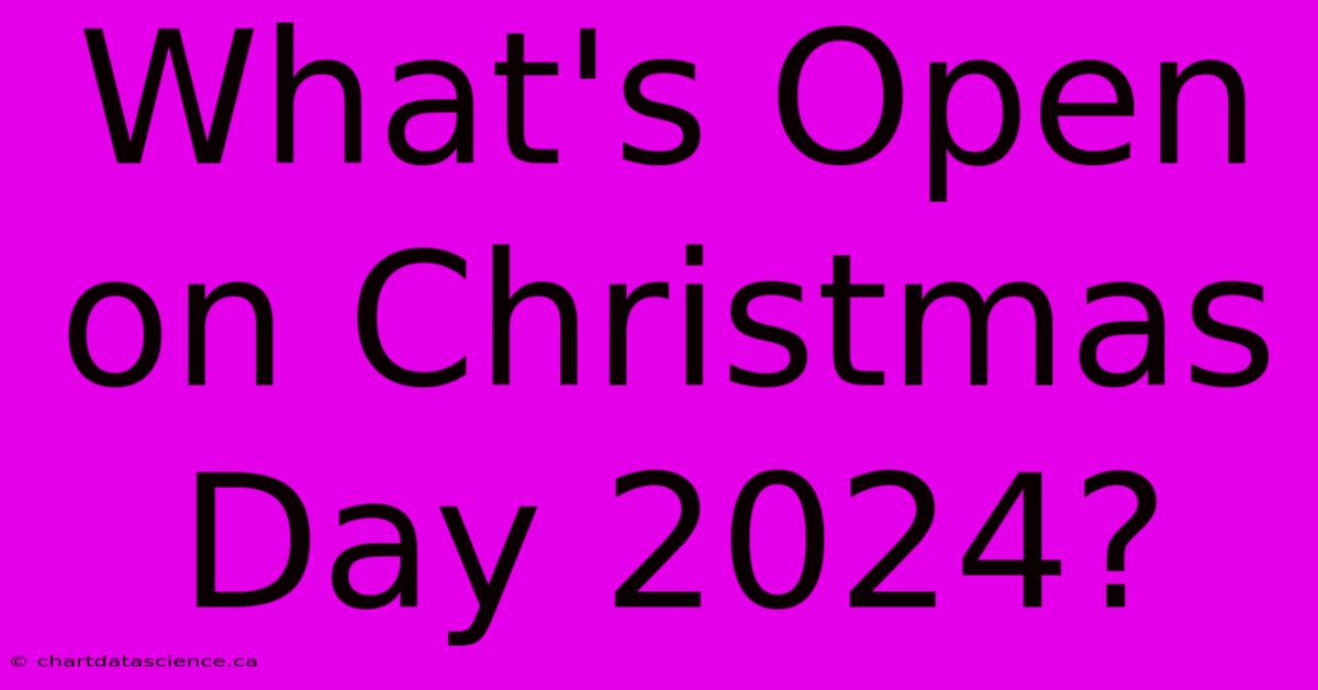 What's Open On Christmas Day 2024?