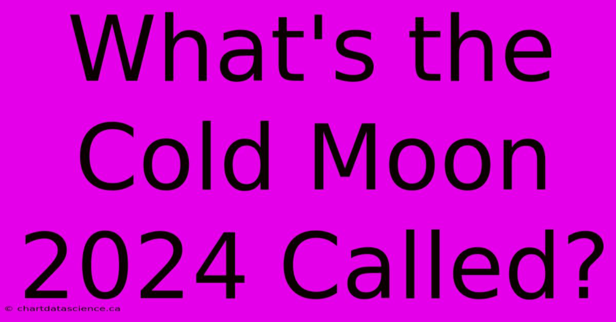 What's The Cold Moon 2024 Called?