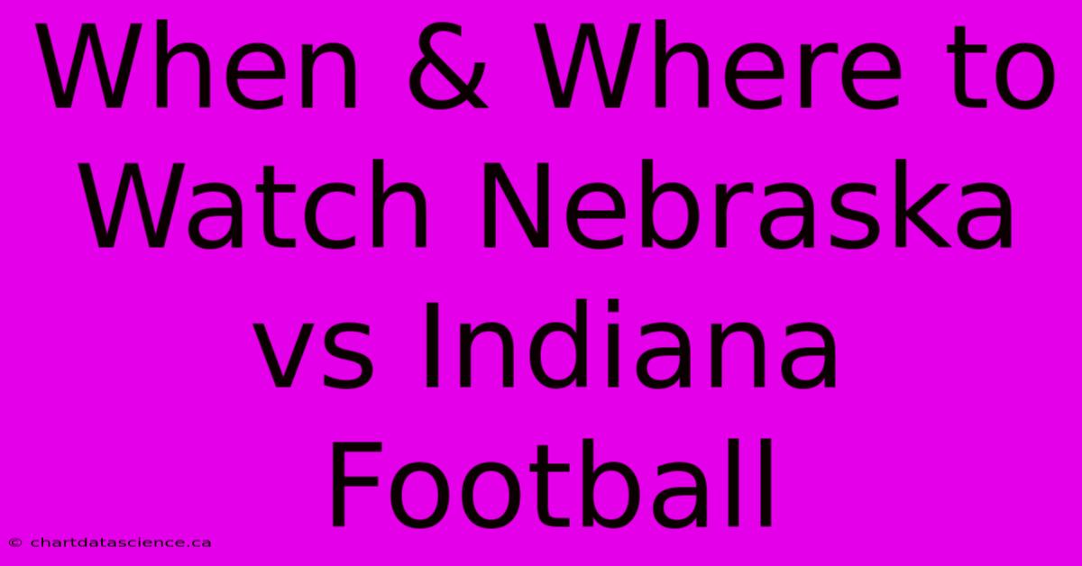 When & Where To Watch Nebraska Vs Indiana Football