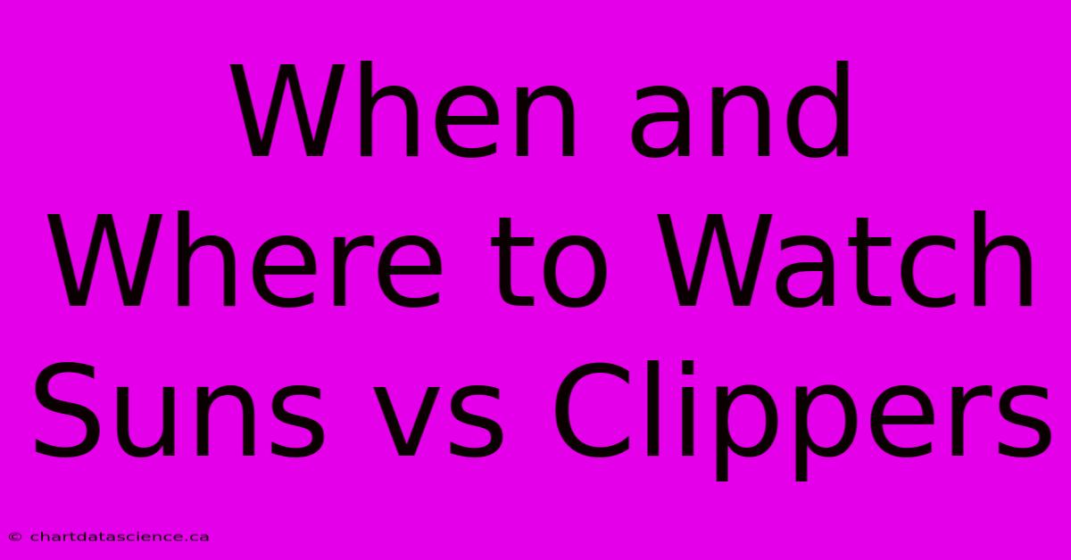 When And Where To Watch Suns Vs Clippers