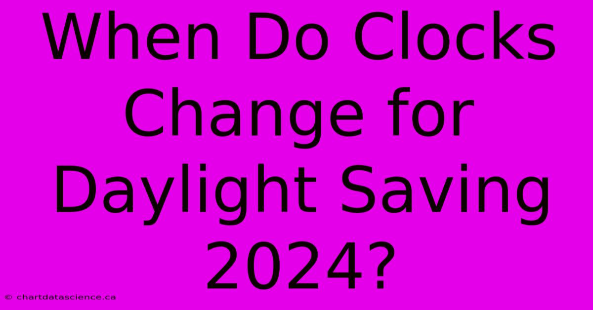 When Do Clocks Change For Daylight Saving 2024? 