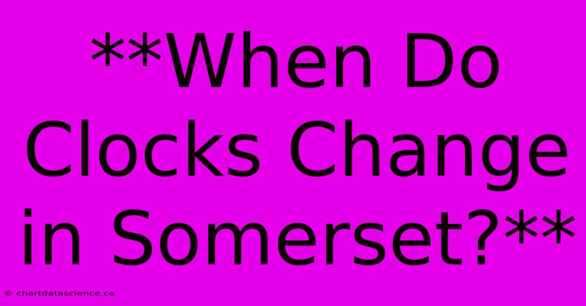 **When Do Clocks Change In Somerset?**