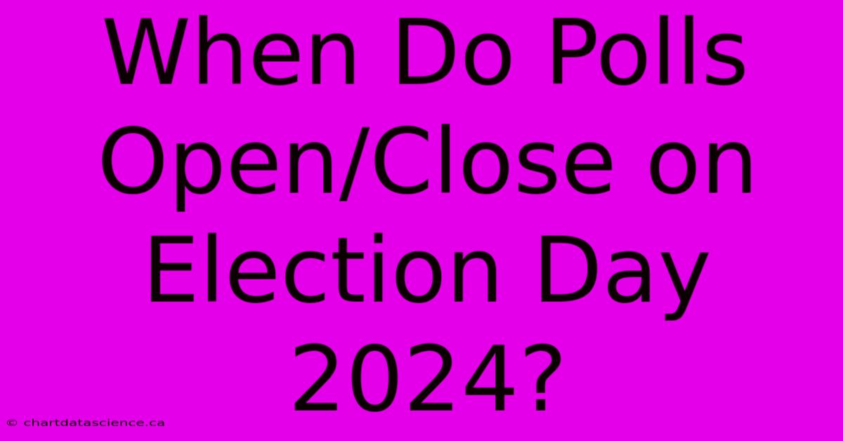 When Do Polls Open/Close On Election Day 2024?