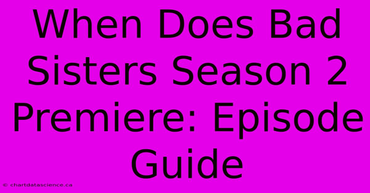 When Does Bad Sisters Season 2 Premiere: Episode Guide