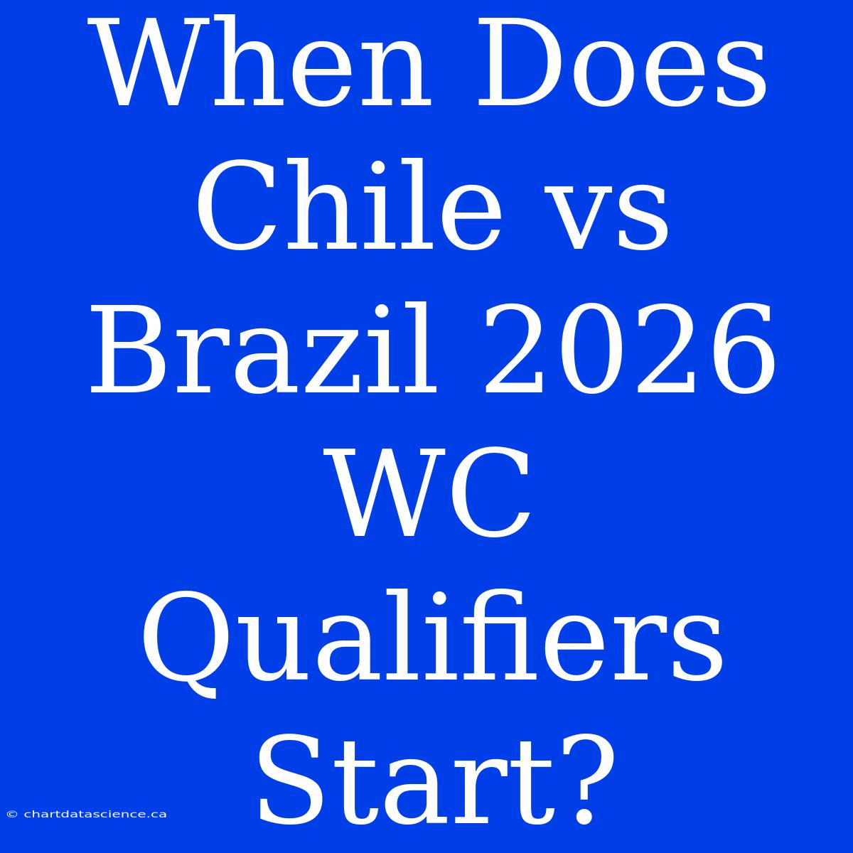 When Does Chile Vs Brazil 2026 WC Qualifiers Start?