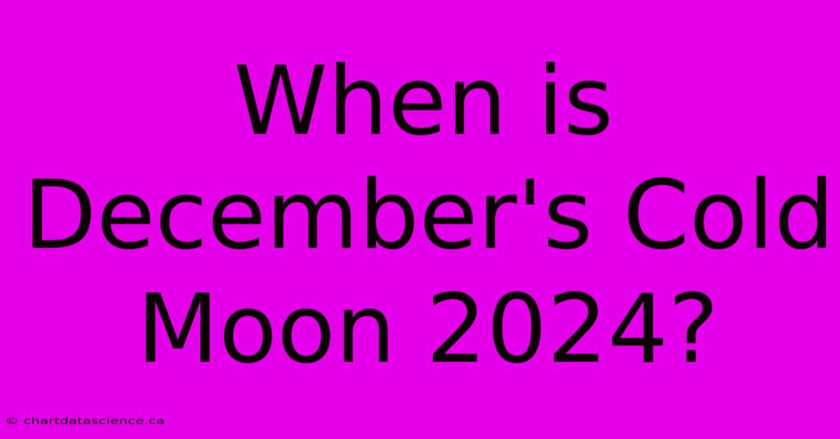 When Is December's Cold Moon 2024?