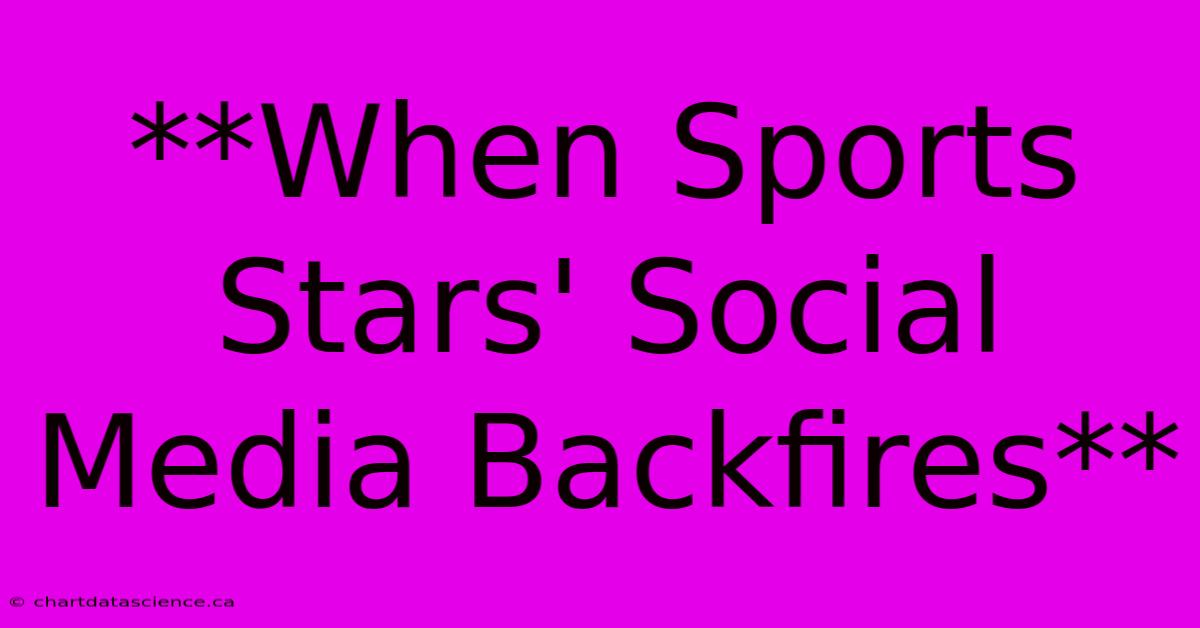 **When Sports Stars' Social Media Backfires**