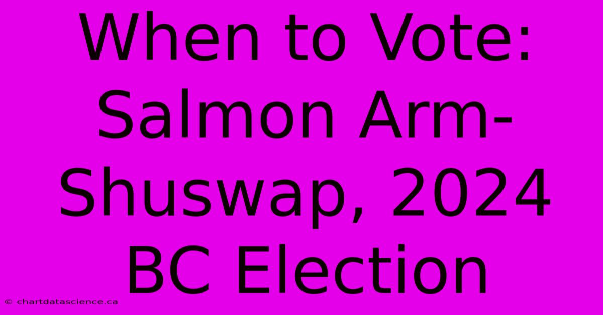 When To Vote: Salmon Arm-Shuswap, 2024 BC Election