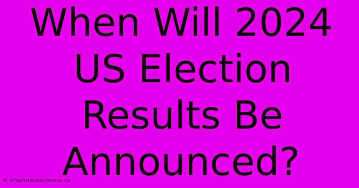 When Will 2024 US Election Results Be Announced?