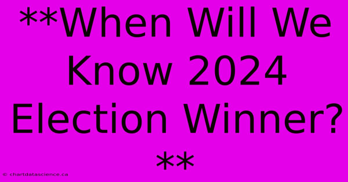 **When Will We Know 2024 Election Winner?**