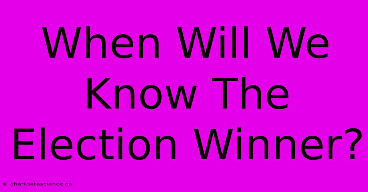 When Will We Know The Election Winner?