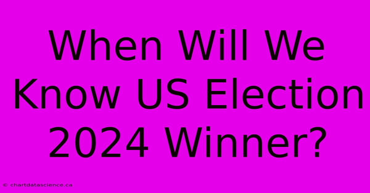 When Will We Know US Election 2024 Winner?