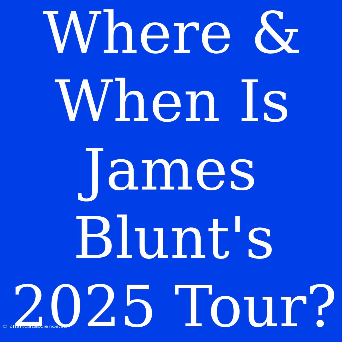 Where & When Is James Blunt's 2025 Tour?