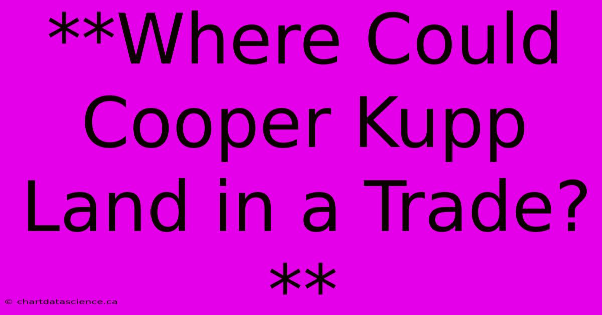 **Where Could Cooper Kupp Land In A Trade?**