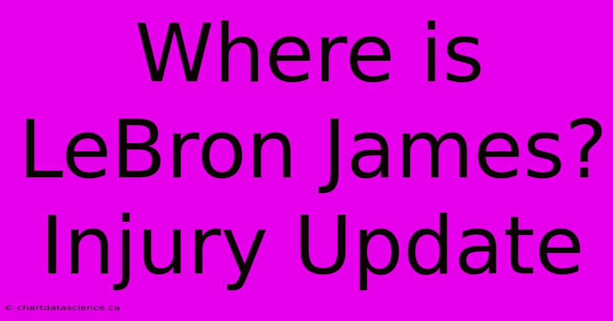 Where Is LeBron James? Injury Update