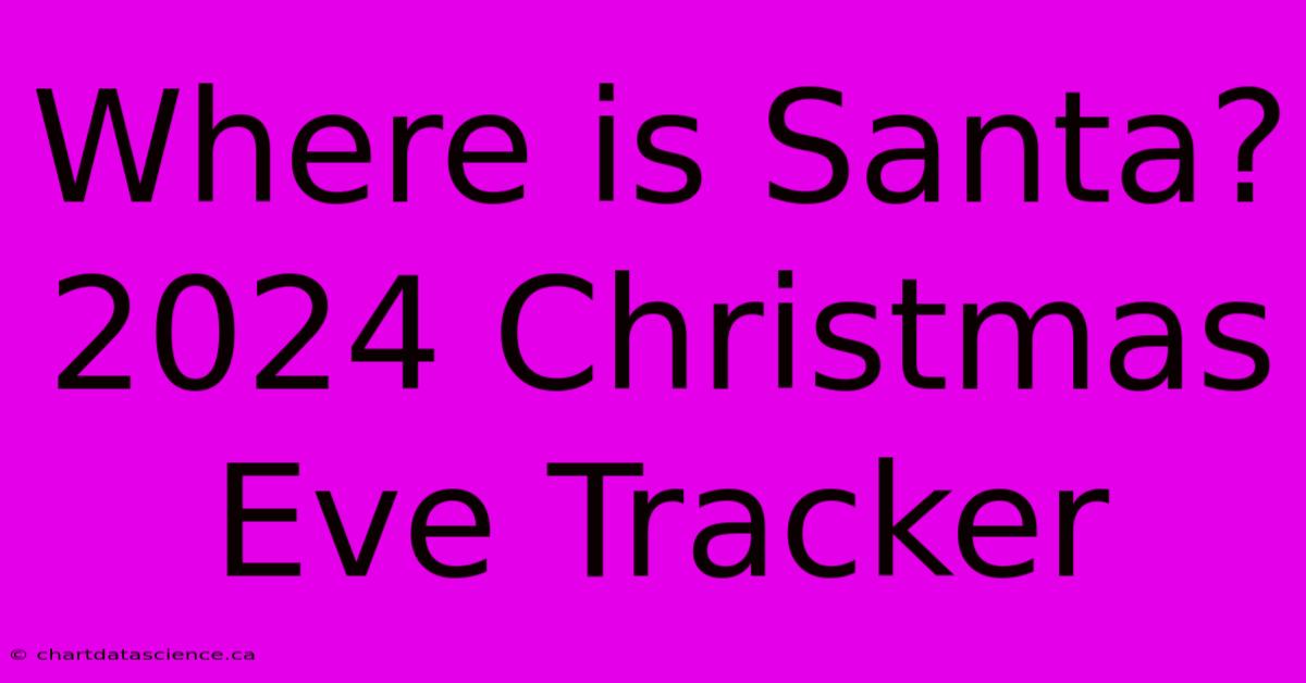 Where Is Santa? 2024 Christmas Eve Tracker