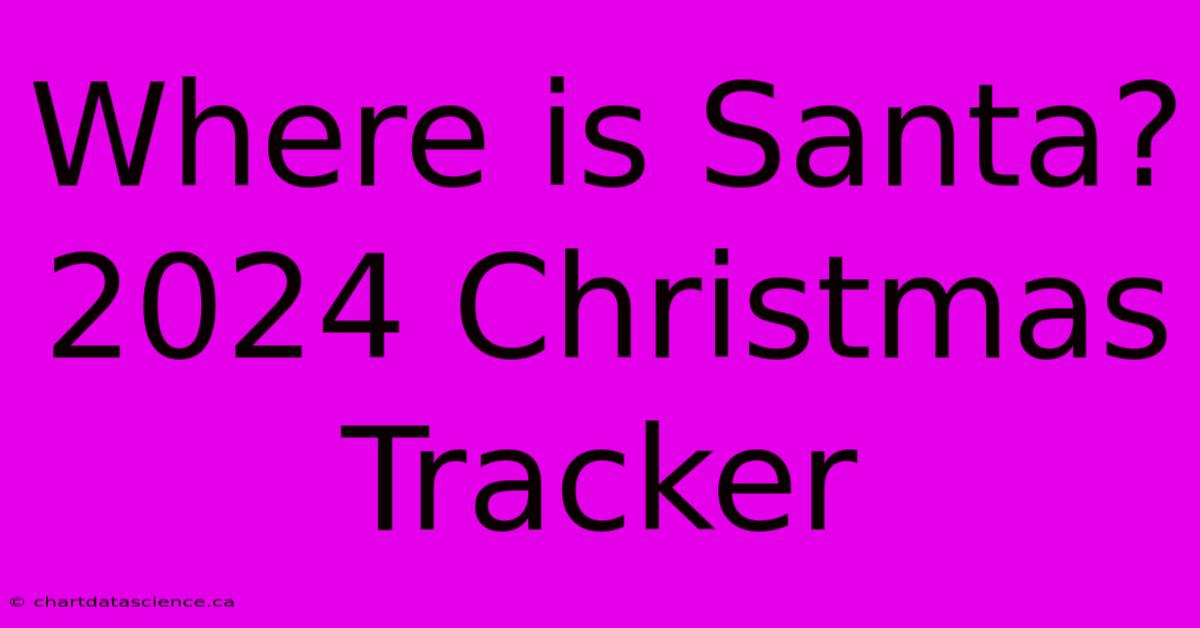 Where Is Santa? 2024 Christmas Tracker