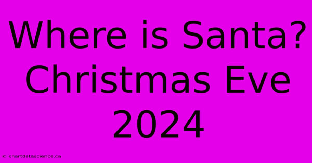 Where Is Santa? Christmas Eve 2024