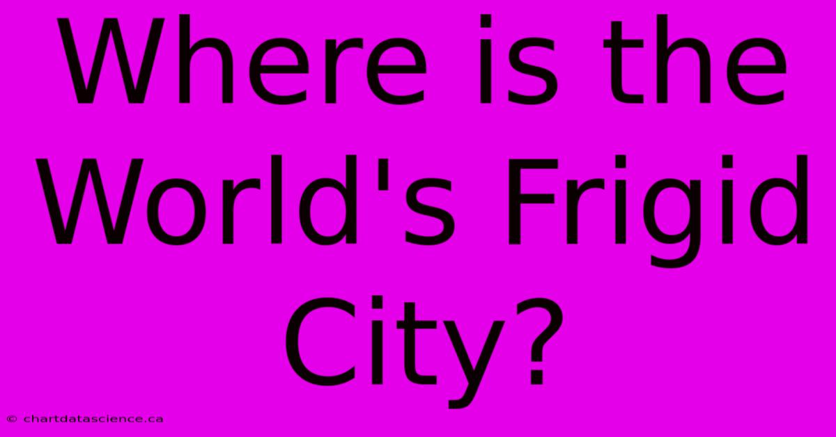 Where Is The World's Frigid City?