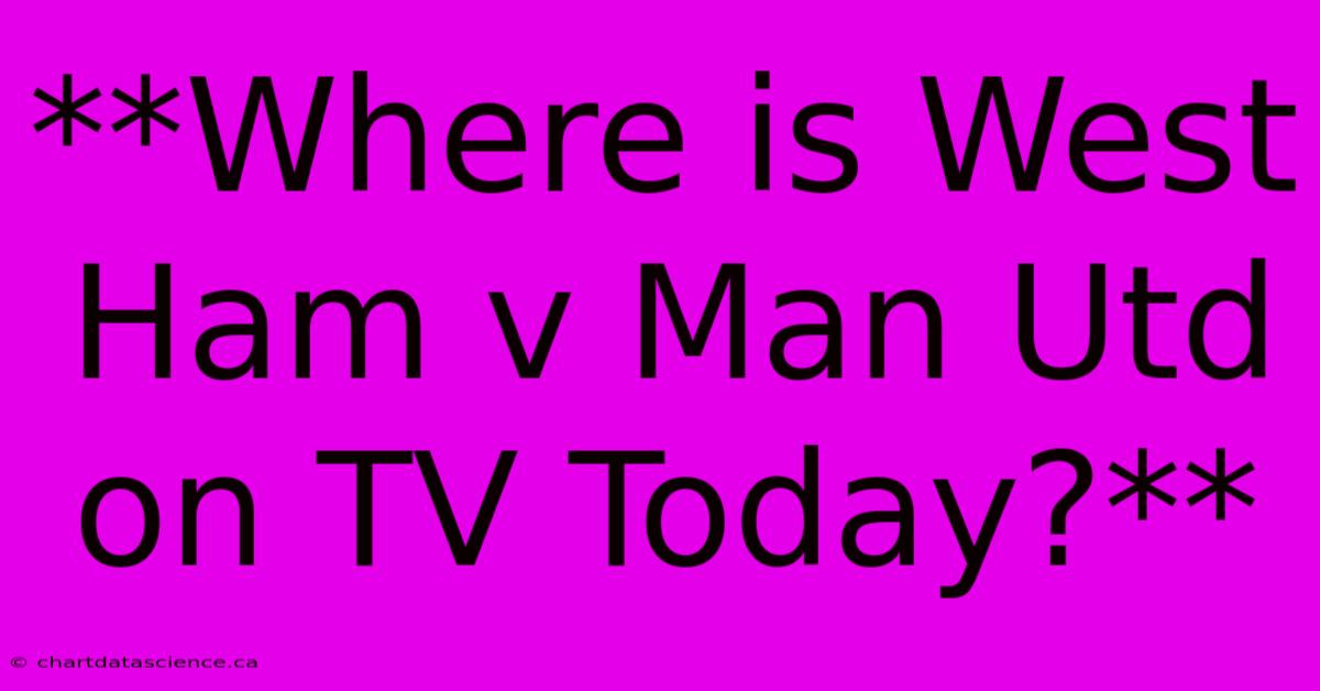 **Where Is West Ham V Man Utd On TV Today?**