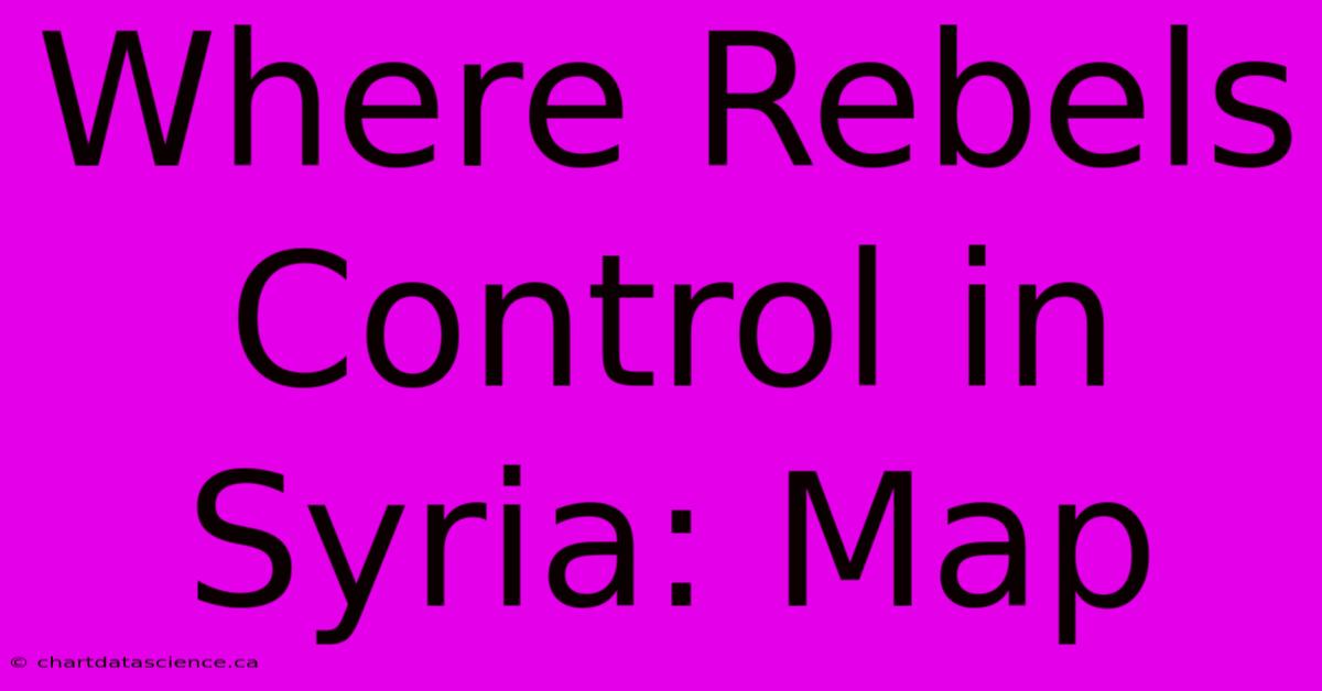 Where Rebels Control In Syria: Map