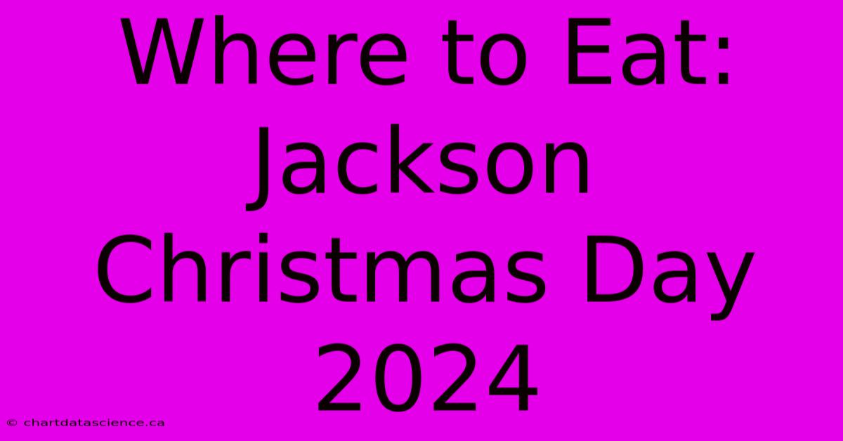 Where To Eat: Jackson Christmas Day 2024