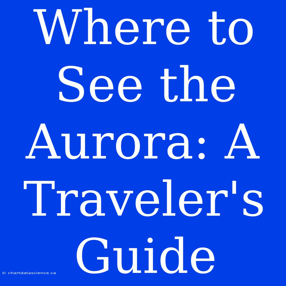 Where To See The Aurora: A Traveler's Guide