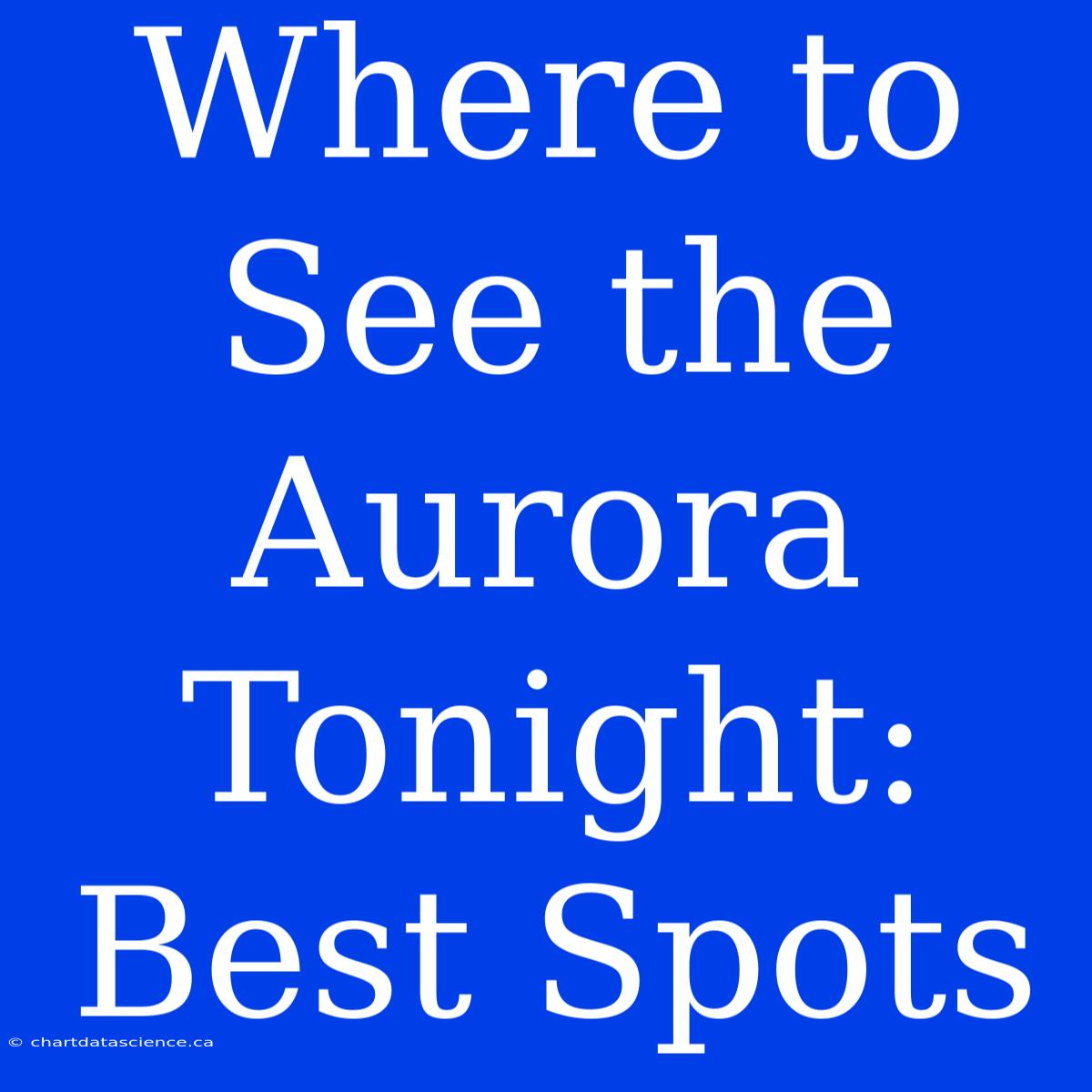 Where To See The Aurora Tonight: Best Spots