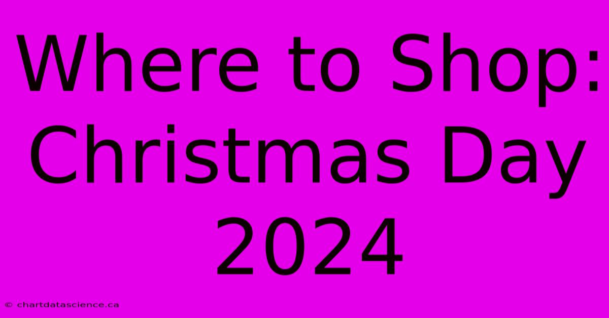 Where To Shop: Christmas Day 2024