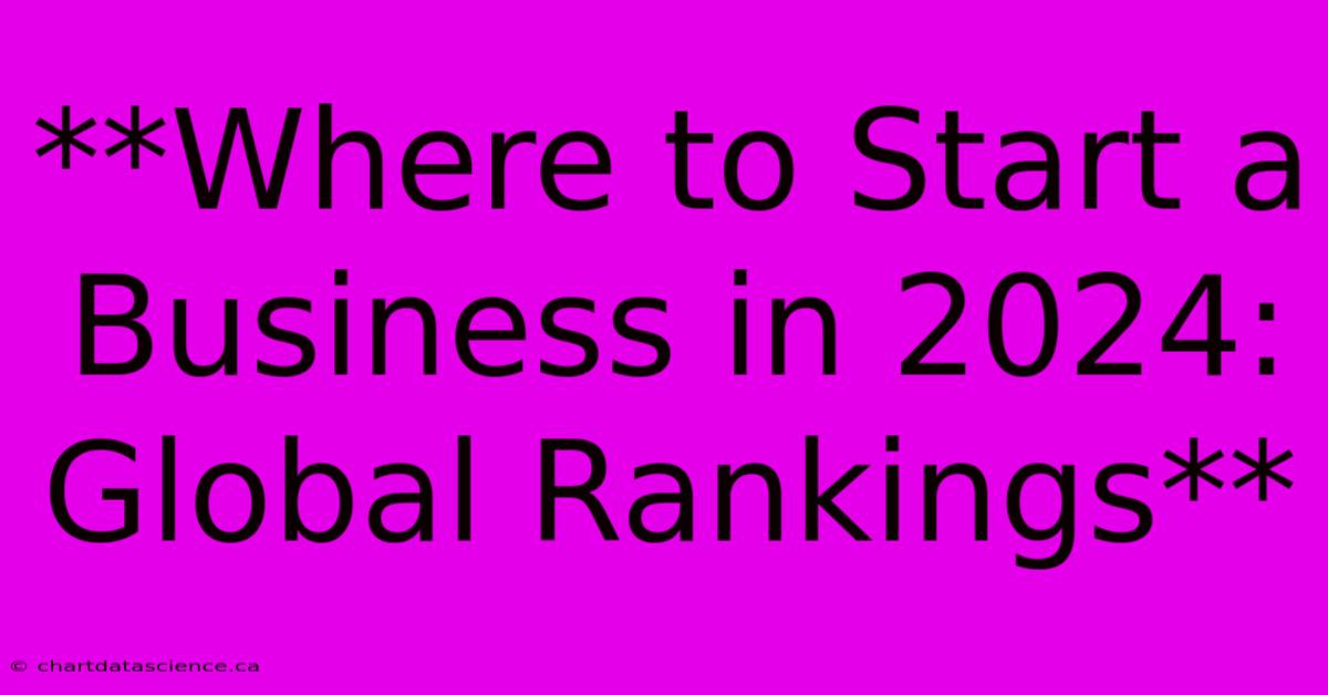 **Where To Start A Business In 2024: Global Rankings** 