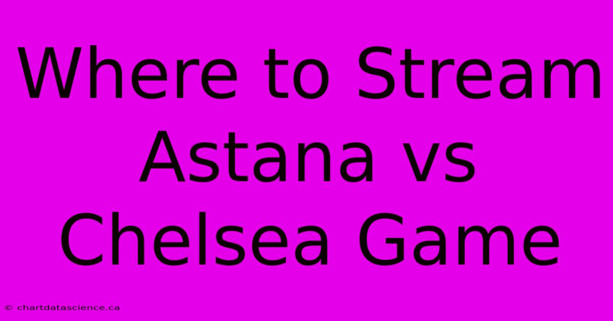 Where To Stream Astana Vs Chelsea Game