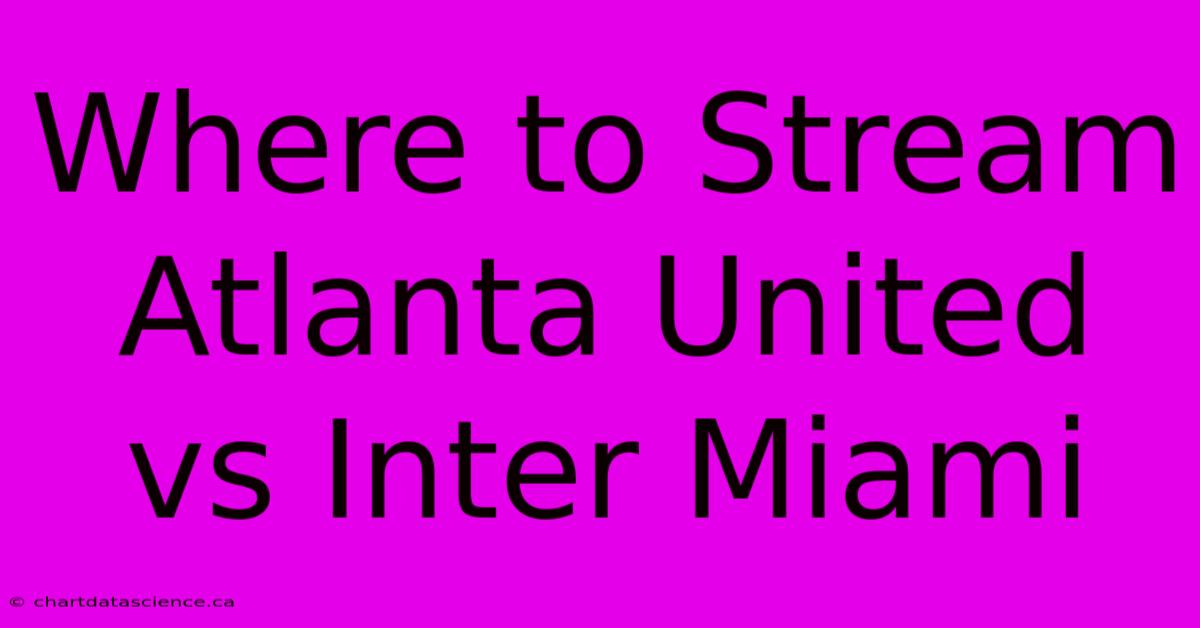 Where To Stream Atlanta United Vs Inter Miami