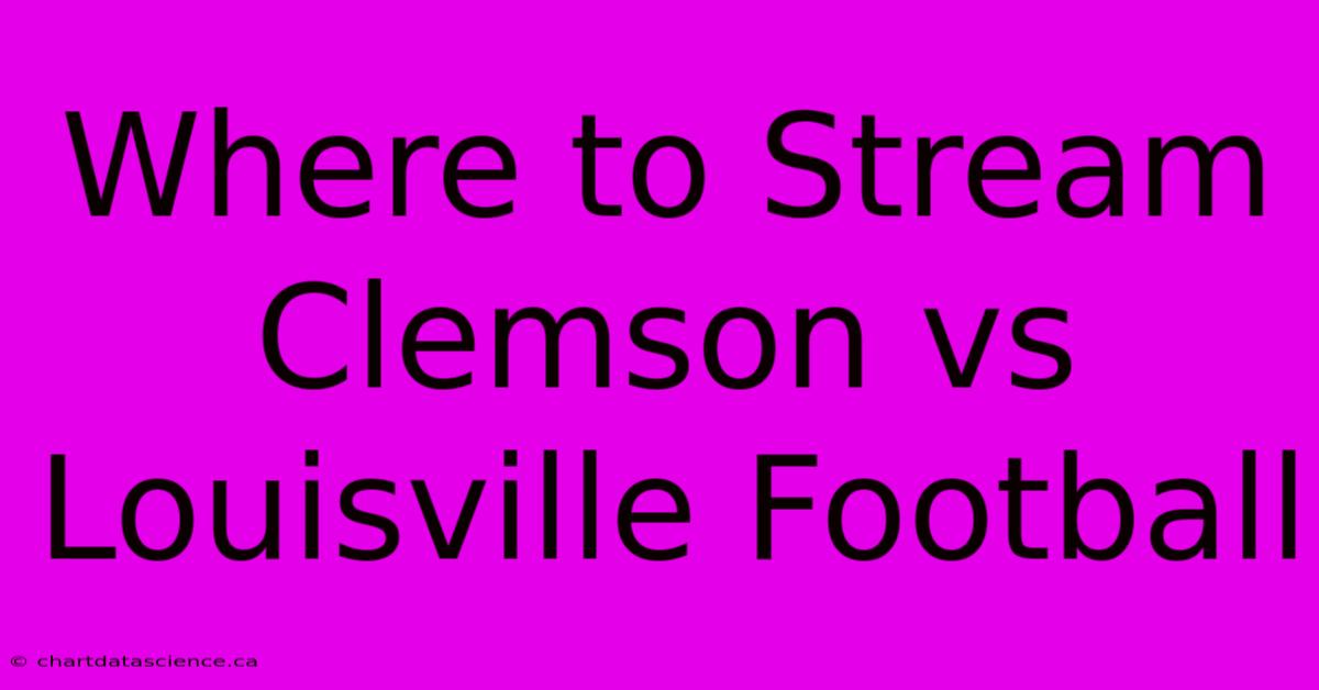 Where To Stream Clemson Vs Louisville Football