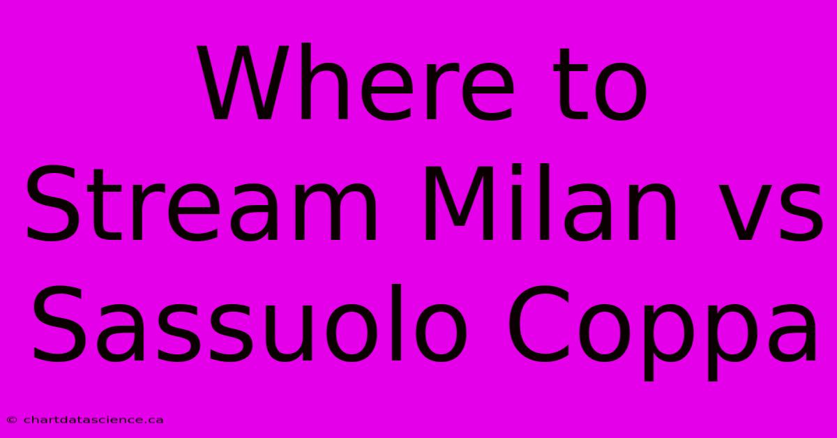 Where To Stream Milan Vs Sassuolo Coppa