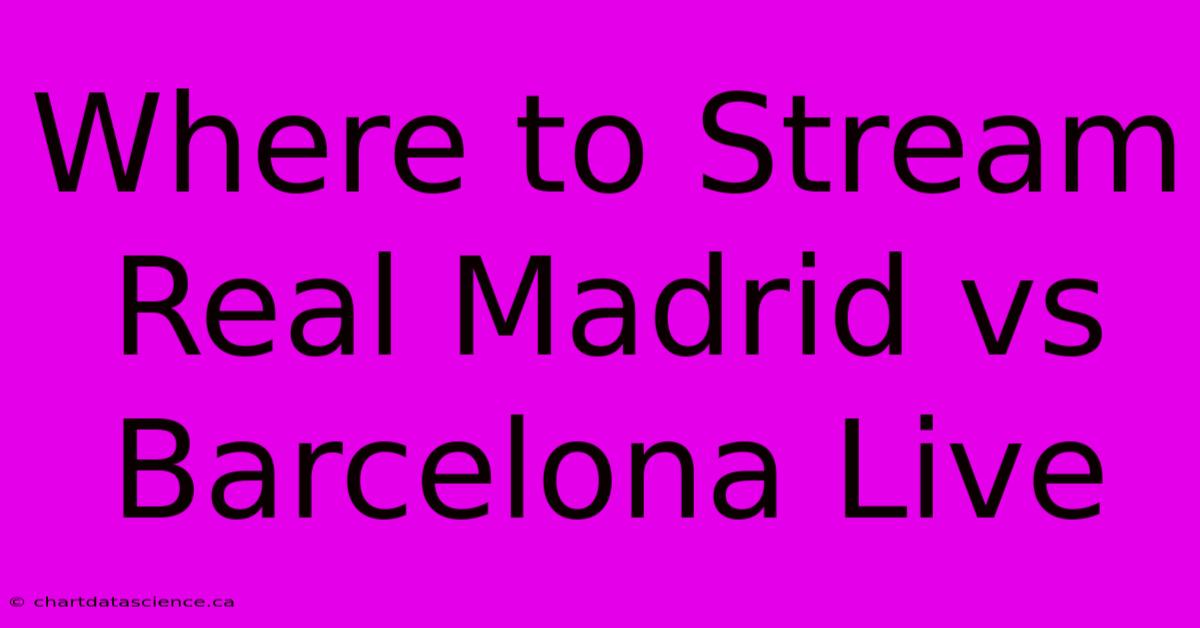 Where To Stream Real Madrid Vs Barcelona Live